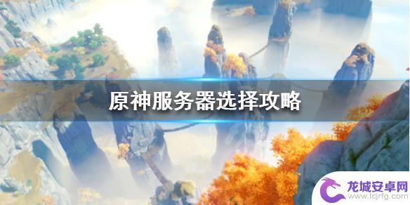 原神别的服务器 《原神》服务器怎么选择攻略推荐