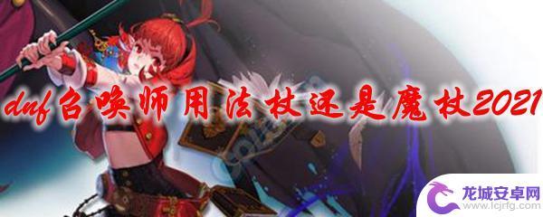 dnf召唤师武器选择法杖还是魔杖 dnf召唤师用法杖还是魔杖2021技能加点