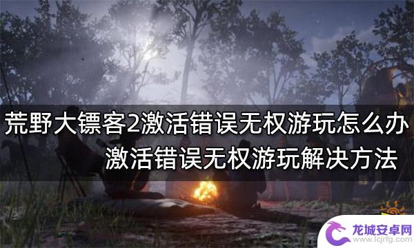 steam版荒野大镖客2激活错误 荒野大镖客2激活错误无权游玩怎么办