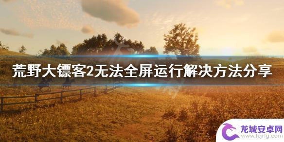 荒野大镖客2不能全屏 荒野大镖客2无法全屏解决方法