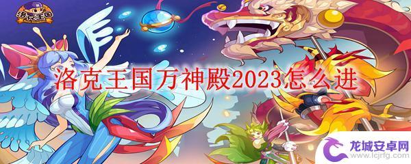 洛克王国怎么去万神殿 洛克王国万神殿2023进入方法