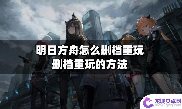 明日方舟删了又下 删档重玩的方法明日方舟