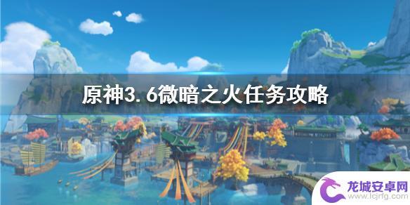 原神新任务攻略3.6怎么过 原神3.6微暗之火任务攻略