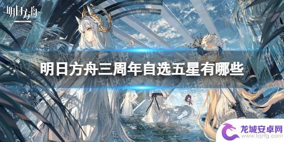 明日方舟自选五星三周年 《明日方舟》三周年自选五星角色有哪些