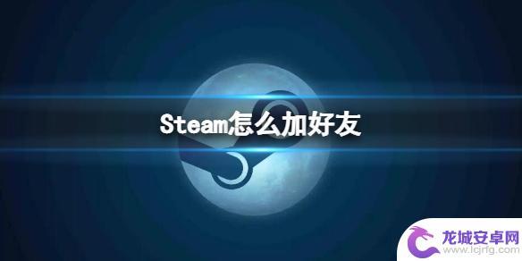 steam国区怎么加好友 Steam加好友的具体步骤