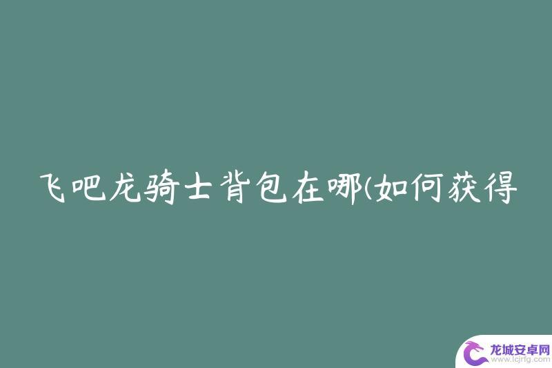 飞吧龙骑士怎么打开背包 飞吧龙骑士背包在哪领取