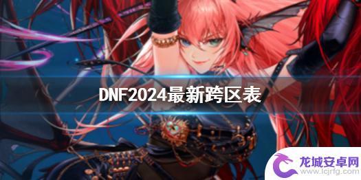 dnf合区表最新 《DNF》2024跨区表更新
