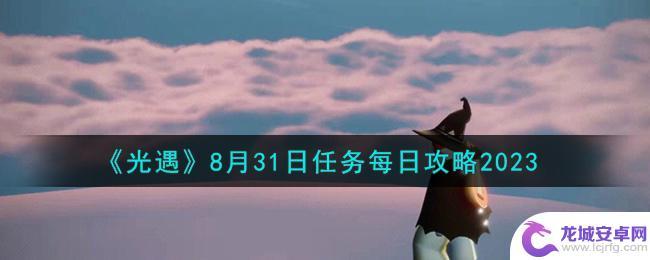 光遇1030任务 《光遇》每日任务攻略2023