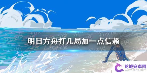 明日方舟打一局加多少信赖？游戏内信赖值获取攻略！