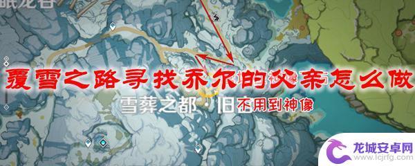 原神乔尔的父亲哪里 原神覆雪之路乔尔父亲寻找攻略