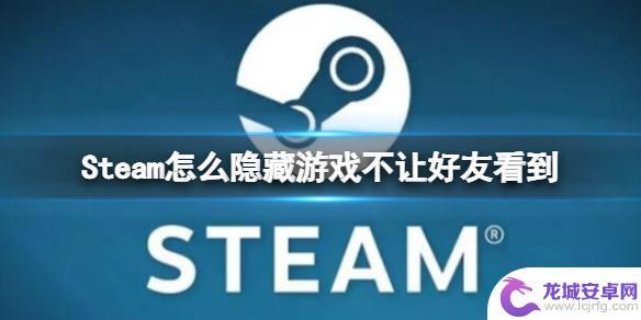 steam怎么不让好友看自己游戏 steam怎么隐藏游戏不让好友看到