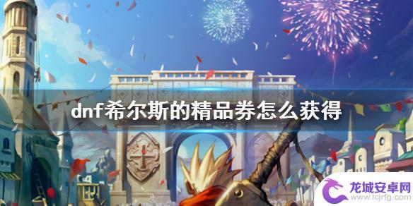 dnf希尔斯的精品劵怎么获得 《DNF》希尔斯的精品券怎么获得