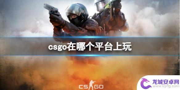 csgo是在哪个平台玩 《CSGO》2023最新对战平台推荐哪个好