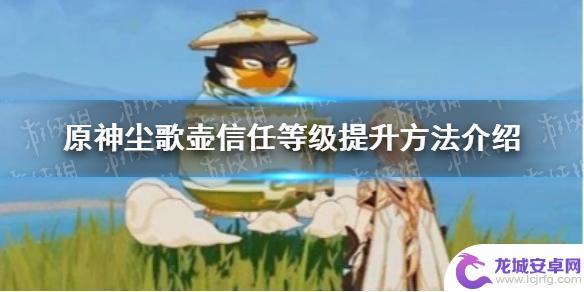 原神如何增长信任值 《原神手游》尘歌壶信任等级提升攻略