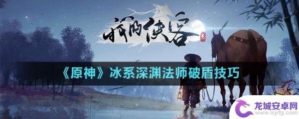 原神怎么破冰盾法师 《原神》冰系深渊法师破盾实用技巧