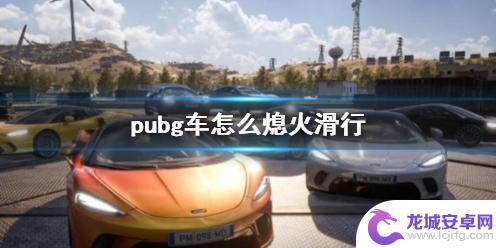 绝地求生汽车熄火 PUBG车熄火滑行技巧与方法说明